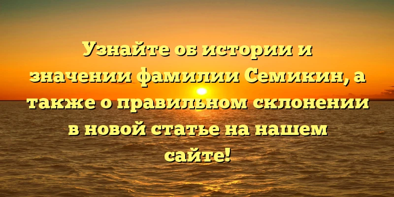 Узнайте об истории и значении фамилии Семикин, а также о правильном склонении в новой статье на нашем сайте! Узнайте об истории и значении фамилии Семикин, а также о правильном склонении в новой статье на нашем сайте!