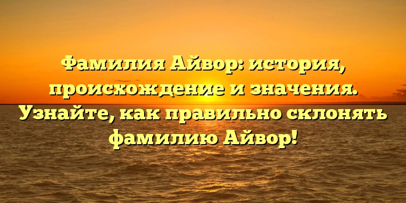 Фамилия Айвор: история, происхождение и значения. Узнайте, как правильно склонять фамилию Айвор! Фамилия Айвор: история, происхождение и значения. Узнайте, как правильно склонять фамилию Айвор!