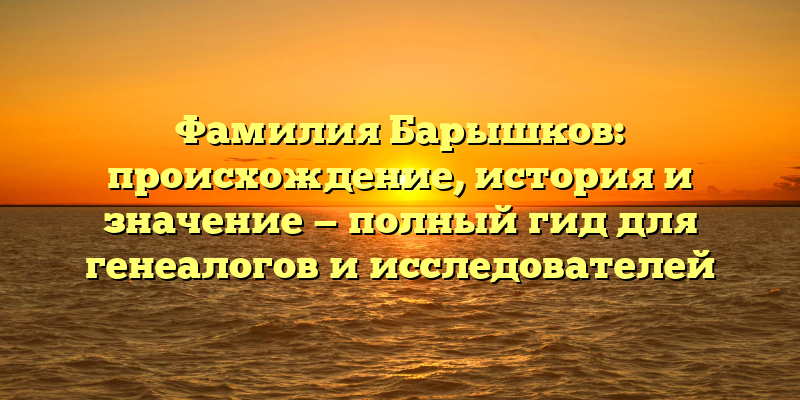 Фамилия Барышков: происхождение, история и значение — полный гид для генеалогов и исследователей