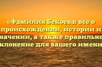 «Фамилия Бекоева: все о происхождении, истории и значении, а также правильное склонение для вашего имени» «Фамилия Бекоева: все о происхождении, истории и значении, а также правильное склонение для вашего имени»