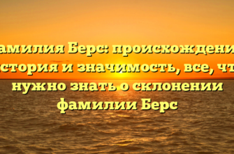 Фамилия Берс: происхождение, история и значимость, все, что нужно знать о склонении фамилии Берс