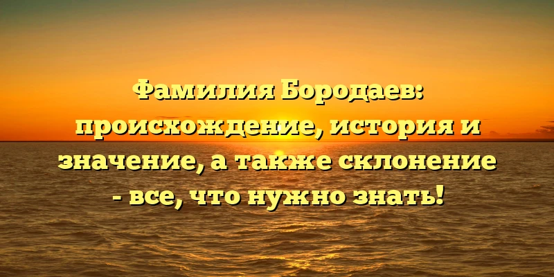 Фамилия Бородаев: происхождение, история и значение, а также склонение - все, что нужно знать! Фамилия Бородаев: происхождение, история и значение, а также склонение - все, что нужно знать!
