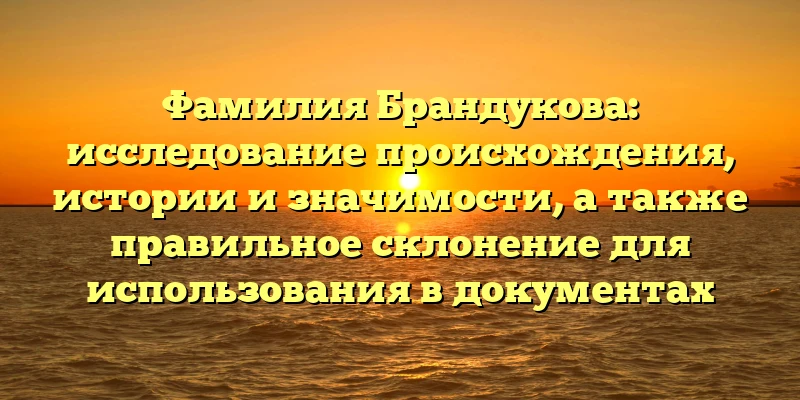 Фамилия Брандукова: исследование происхождения, истории и значимости, а также правильное склонение для использования в документах Фамилия Брандукова: исследование происхождения, истории и значимости, а также правильное склонение для использования в документах