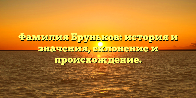 Фамилия Бруньков: история и значения, склонение и происхождение.