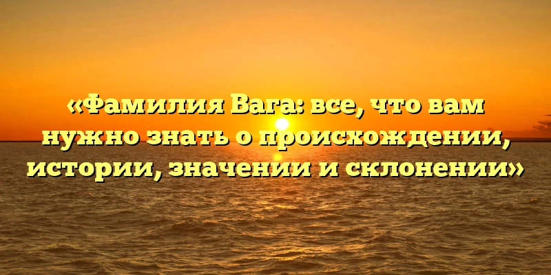 «Фамилия Вага: все, что вам нужно знать о происхождении, истории, значении и склонении» «Фамилия Вага: все, что вам нужно знать о происхождении, истории, значении и склонении»