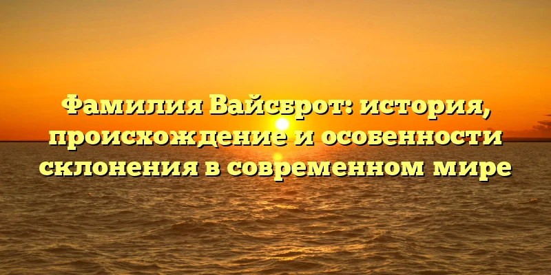 Фамилия Вайсброт: история, происхождение и особенности склонения в современном мире Фамилия Вайсброт: история, происхождение и особенности склонения в современном мире