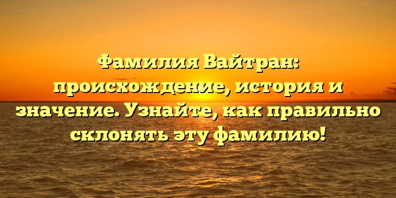 Фамилия Вайтран: происхождение, история и значение. Узнайте, как правильно склонять эту фамилию! Фамилия Вайтран: происхождение, история и значение. Узнайте, как правильно склонять эту фамилию!