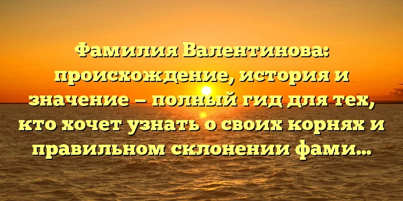 Фамилия Валентинова: происхождение, история и значение — полный гид для тех, кто хочет узнать о своих корнях и правильном склонении фамилии Фамилия Валентинова: происхождение, история и значение — полный гид для тех, кто хочет узнать о своих корнях и правильном склонении фамилии