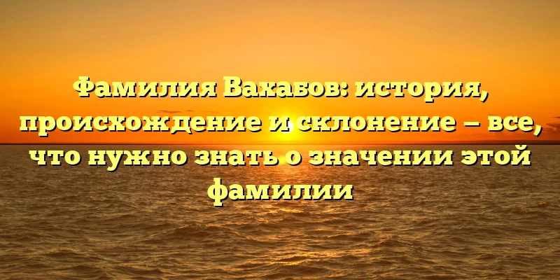 Фамилия Вахабов: история, происхождение и склонение — все, что нужно знать о значении этой фамилии Фамилия Вахабов: история, происхождение и склонение — все, что нужно знать о значении этой фамилии