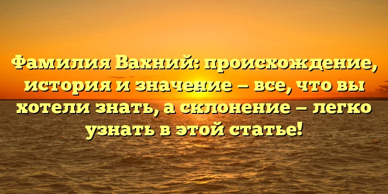 Фамилия Вахний: происхождение, история и значение — все, что вы хотели знать, а склонение — легко узнать в этой статье! Фамилия Вахний: происхождение, история и значение — все, что вы хотели знать, а склонение — легко узнать в этой статье!