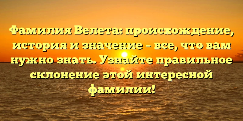Фамилия Велета: происхождение, история и значение – все, что вам нужно знать. Узнайте правильное склонение этой интересной фамилии! Фамилия Велета: происхождение, история и значение – все, что вам нужно знать. Узнайте правильное склонение этой интересной фамилии!