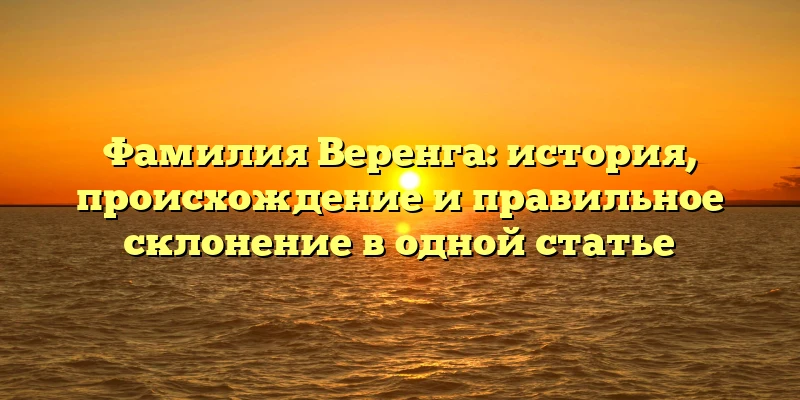 Фамилия Веренга: история, происхождение и правильное склонение в одной статье Фамилия Веренга: история, происхождение и правильное склонение в одной статье