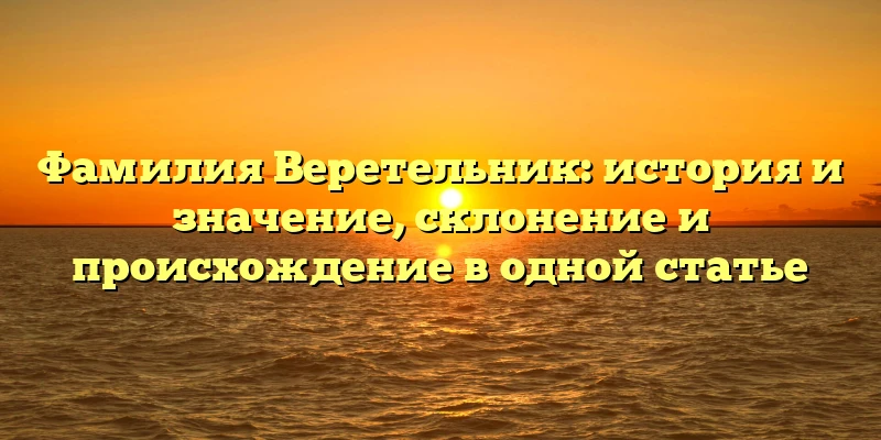 Фамилия Веретельник: история и значение, склонение и происхождение в одной статье Фамилия Веретельник: история и значение, склонение и происхождение в одной статье