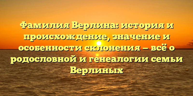 Фамилия Верлина: история и происхождение, значение и особенности склонения — всё о родословной и генеалогии семьи Верлиных