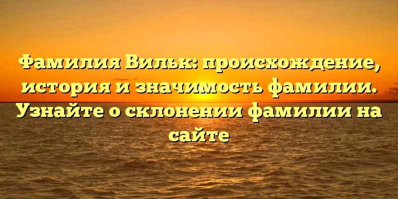 Фамилия Вильк: происхождение, история и значимость фамилии. Узнайте о склонении фамилии на сайте Фамилия Вильк: происхождение, история и значимость фамилии. Узнайте о склонении фамилии на сайте
