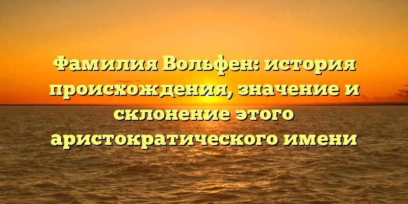 Фамилия Вольфен: история происхождения, значение и склонение этого аристократического имени Фамилия Вольфен: история происхождения, значение и склонение этого аристократического имени