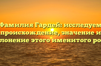 Фамилия Гардей: исследуем происхождение, значение и склонение этого именитого рода
