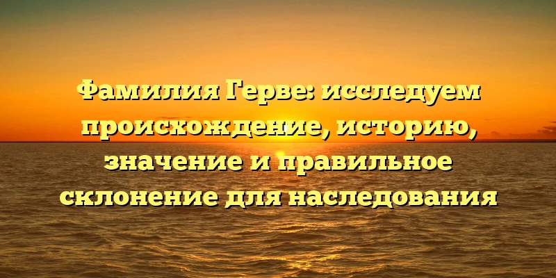 Фамилия Герве: исследуем происхождение, историю, значение и правильное склонение для наследования Фамилия Герве: исследуем происхождение, историю, значение и правильное склонение для наследования