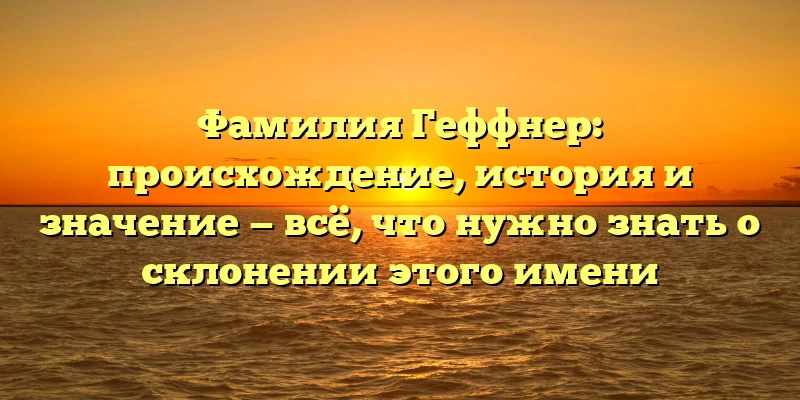 Фамилия Геффнер: происхождение, история и значение — всё, что нужно знать о склонении этого имени Фамилия Геффнер: происхождение, история и значение — всё, что нужно знать о склонении этого имени