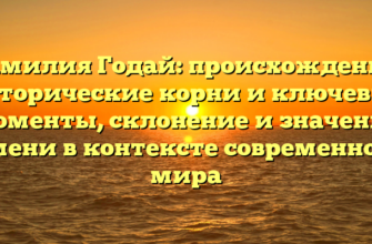 Фамилия Годай: происхождение, исторические корни и ключевые моменты, склонение и значение имени в контексте современного мира