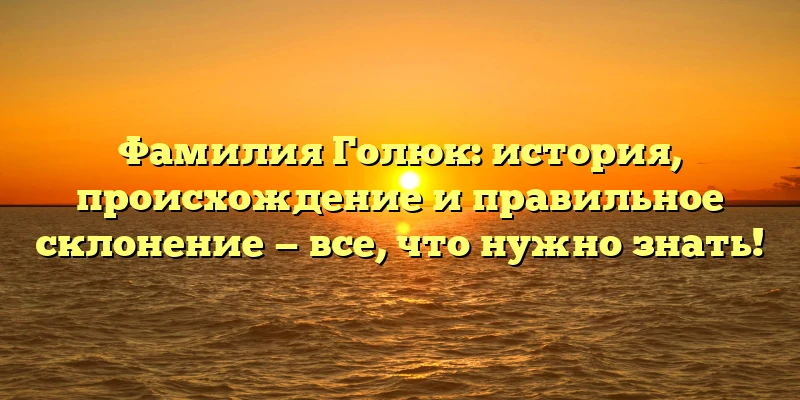 Фамилия Голюк: история, происхождение и правильное склонение — все, что нужно знать! Фамилия Голюк: история, происхождение и правильное склонение — все, что нужно знать!
