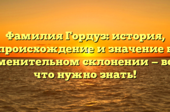 Фамилия Гордуз: история, происхождение и значение в именительном склонении — все, что нужно знать!