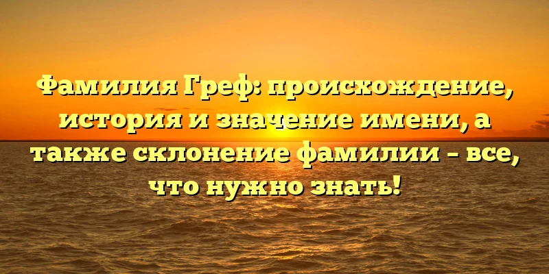 Фамилия Греф: происхождение, история и значение имени, а также склонение фамилии – все, что нужно знать! Фамилия Греф: происхождение, история и значение имени, а также склонение фамилии – все, что нужно знать!