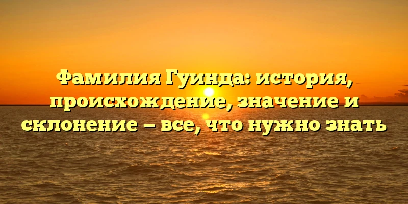 Фамилия Гуинда: история, происхождение, значение и склонение — все, что нужно знать Фамилия Гуинда: история, происхождение, значение и склонение — все, что нужно знать
