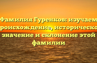 Фамилия Гуренков: изучаем происхождение, историческое значение и склонение этой фамилии