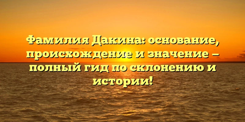 Фамилия Дакина: основание, происхождение и значение — полный гид по склонению и истории! Фамилия Дакина: основание, происхождение и значение — полный гид по склонению и истории!