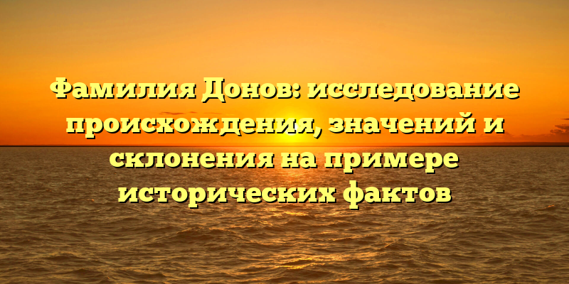 Фамилия Донов: исследование происхождения, значений и склонения на примере исторических фактов