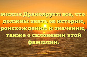 Фамилия Дракохруст: все, что вы должны знать об истории, происхождении и значении, а также о склонении этой фамилии.