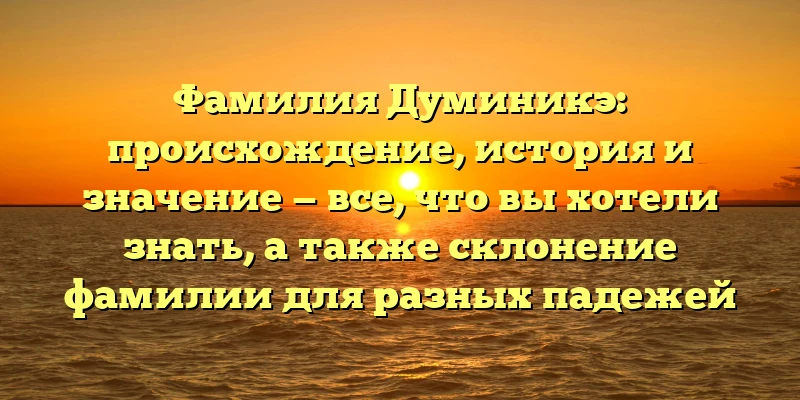 Фамилия Думиникэ: происхождение, история и значение — все, что вы хотели знать, а также склонение фамилии для разных падежей Фамилия Думиникэ: происхождение, история и значение — все, что вы хотели знать, а также склонение фамилии для разных падежей