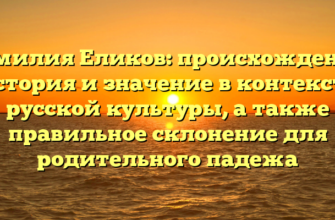 Фамилия Еликов: происхождение, история и значение в контексте русской культуры, а также правильное склонение для родительного падежа Фамилия Еликов: происхождение, история и значение в контексте русской культуры, а также правильное склонение для родительного падежа