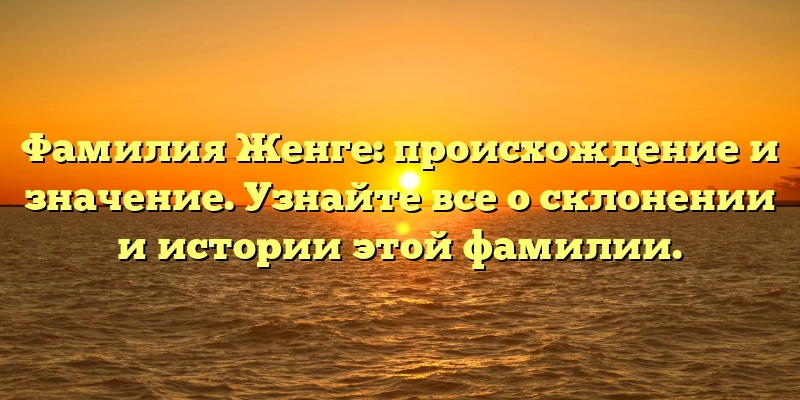 Фамилия Женге: происхождение и значение. Узнайте все о склонении и истории этой фамилии.