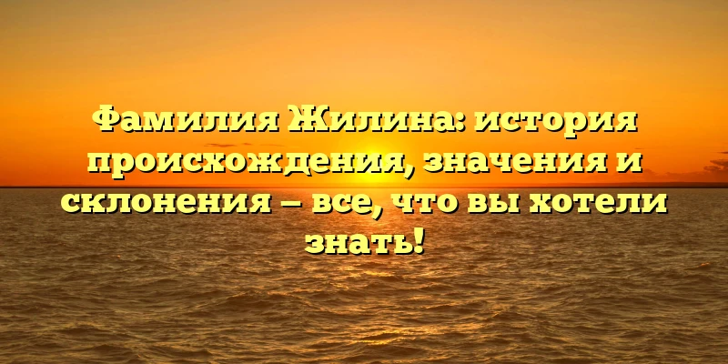 Фамилия Жилина: история происхождения, значения и склонения — все, что вы хотели знать! Фамилия Жилина: история происхождения, значения и склонения — все, что вы хотели знать!
