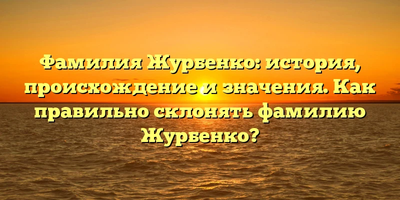 Фамилия Журбенко: история, происхождение и значения. Как правильно склонять фамилию Журбенко? Фамилия Журбенко: история, происхождение и значения. Как правильно склонять фамилию Журбенко?
