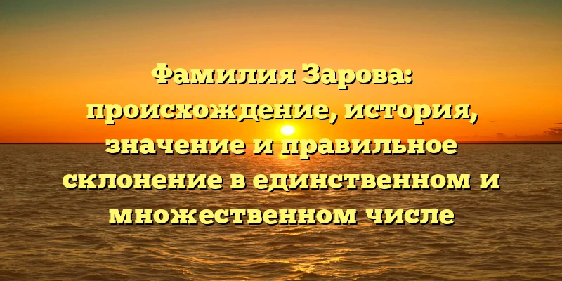 Фамилия Зарова: происхождение, история, значение и правильное склонение в единственном и множественном числе Фамилия Зарова: происхождение, история, значение и правильное склонение в единственном и множественном числе