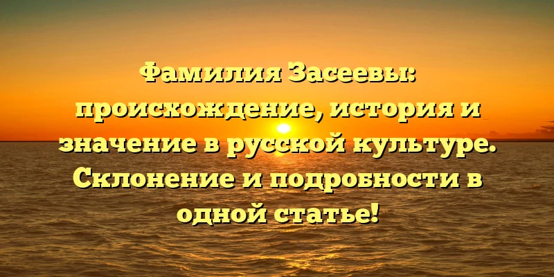 Фамилия Засеевы: происхождение, история и значение в русской культуре. Склонение и подробности в одной статье! Фамилия Засеевы: происхождение, история и значение в русской культуре. Склонение и подробности в одной статье!