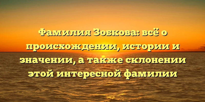 Фамилия Зобкова: всё о происхождении, истории и значении, а также склонении этой интересной фамилии Фамилия Зобкова: всё о происхождении, истории и значении, а также склонении этой интересной фамилии