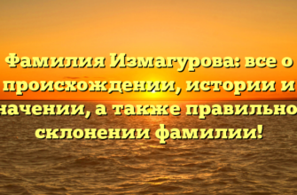 Фамилия Измагурова: все о происхождении, истории и значении, а также правильном склонении фамилии! Фамилия Измагурова: все о происхождении, истории и значении, а также правильном склонении фамилии!