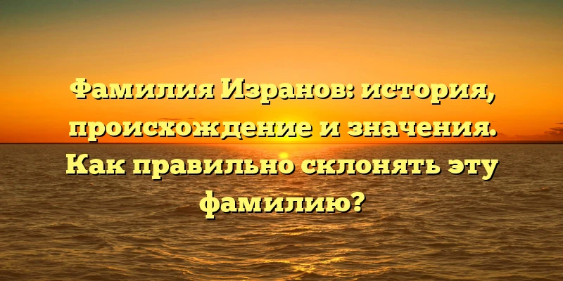 Фамилия Изранов: история, происхождение и значения. Как правильно склонять эту фамилию? Фамилия Изранов: история, происхождение и значения. Как правильно склонять эту фамилию?