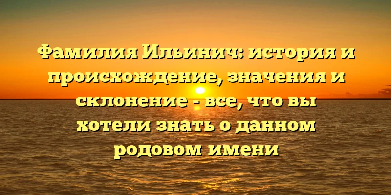 Фамилия Ильинич: история и происхождение, значения и склонение - все, что вы хотели знать о данном родовом имени Фамилия Ильинич: история и происхождение, значения и склонение - все, что вы хотели знать о данном родовом имени