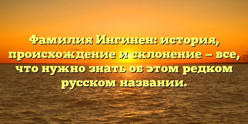 Фамилия Ингинен: история, происхождение и склонение — все, что нужно знать об этом редком русском названии. Фамилия Ингинен: история, происхождение и склонение — все, что нужно знать об этом редком русском названии.