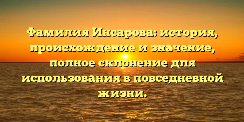 Фамилия Инсарова: история, происхождение и значение, полное склонение для использования в повседневной жизни. Фамилия Инсарова: история, происхождение и значение, полное склонение для использования в повседневной жизни.