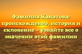Фамилия Канатова: происхождение, история и склонение — узнайте все о значении этой фамилии Фамилия Канатова: происхождение, история и склонение — узнайте все о значении этой фамилии