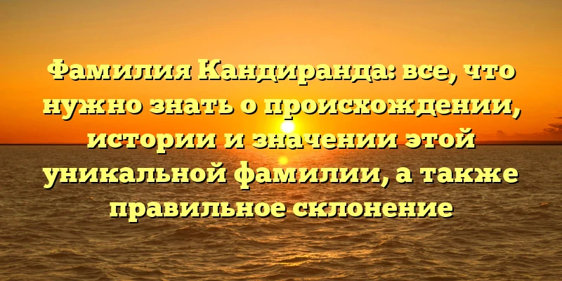 Фамилия Кандиранда: все, что нужно знать о происхождении, истории и значении этой уникальной фамилии, а также правильное склонение Фамилия Кандиранда: все, что нужно знать о происхождении, истории и значении этой уникальной фамилии, а также правильное склонение