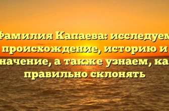 Фамилия Капаева: исследуем происхождение, историю и значение, а также узнаем, как правильно склонять Фамилия Капаева: исследуем происхождение, историю и значение, а также узнаем, как правильно склонять