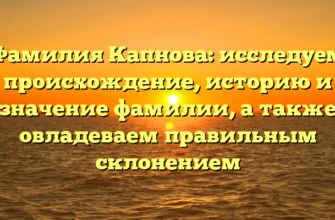 Фамилия Капнова: исследуем происхождение, историю и значение фамилии, а также овладеваем правильным склонением Фамилия Капнова: исследуем происхождение, историю и значение фамилии, а также овладеваем правильным склонением