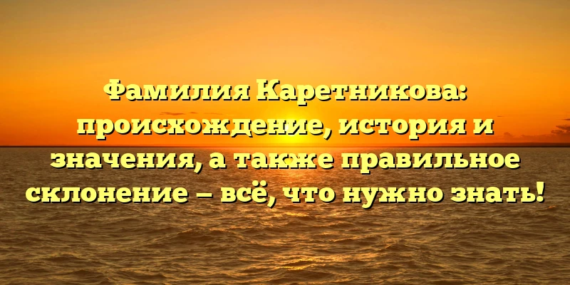 Фамилия Каретникова: происхождение, история и значения, а также правильное склонение — всё, что нужно знать! Фамилия Каретникова: происхождение, история и значения, а также правильное склонение — всё, что нужно знать!